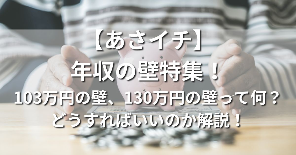 【あさイチ】年収の壁特集！103万円の壁、130万円の壁って何？どうすればいいのかファイナンシャルプランナーが解説！